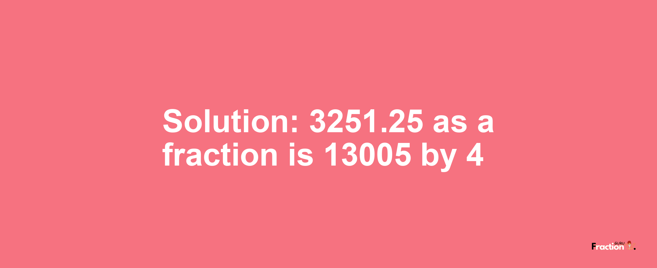 Solution:3251.25 as a fraction is 13005/4